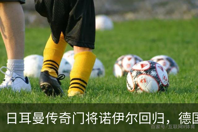 日耳曼传奇门将诺伊尔回归，德国队首秀对手曾负于中国男足