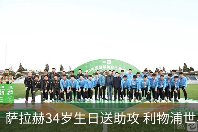 萨拉赫34岁生日送助攻 利物浦世界杯首轮参与度超高
